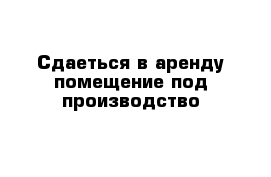 Сдаеться в аренду помещение под производство